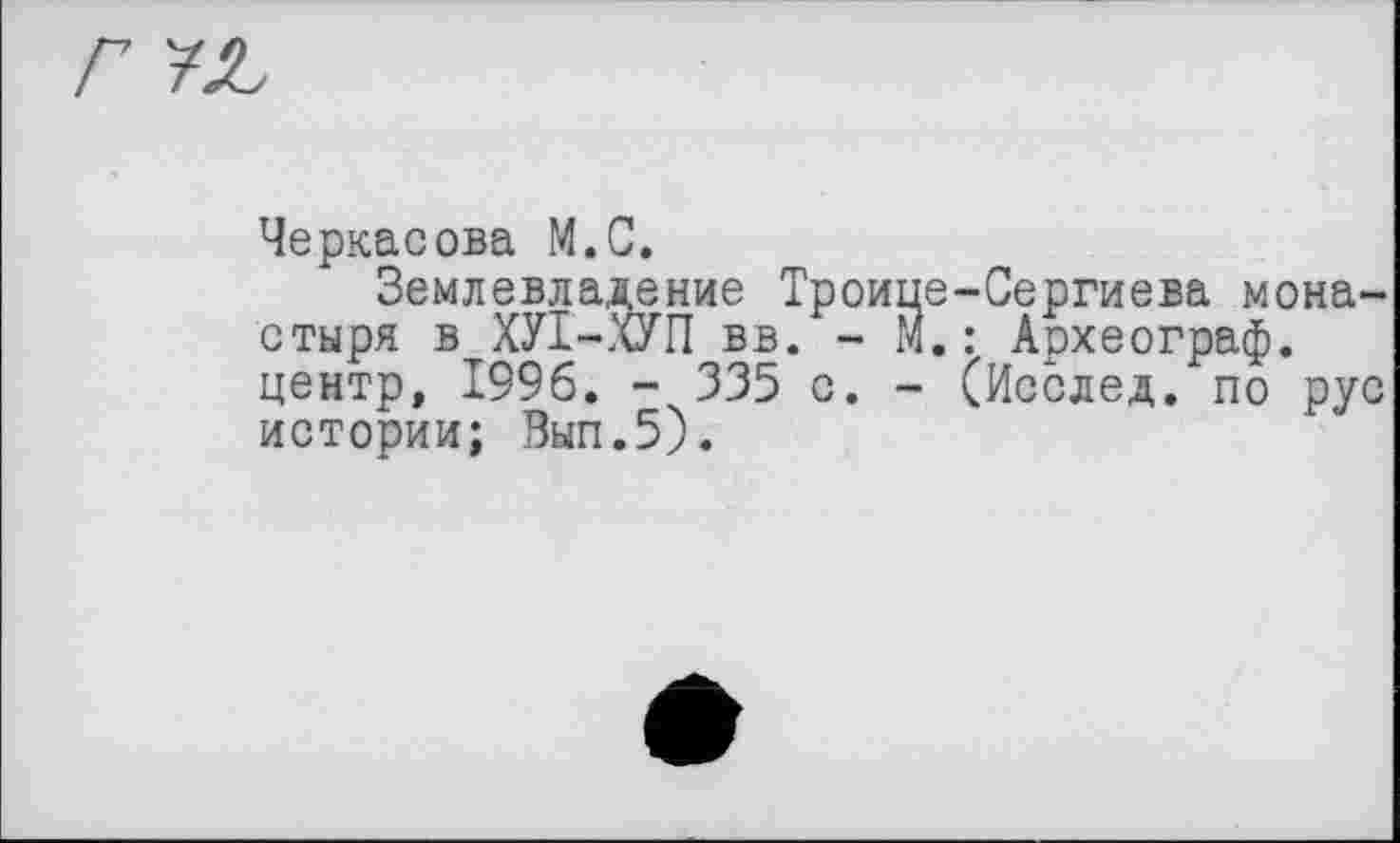 ﻿Черкасова М.С.
Землевладение Троипе-Сергиева монастыря в ХУІ-ХУП вв. - М.: Археограф, центр, 1996. - 335 с. - (Исслед. по рус истории; Вып.5).